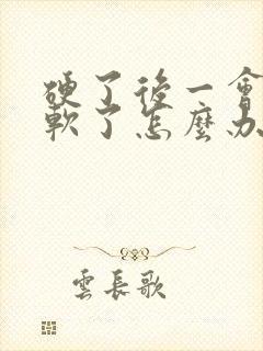 硬了后一会就变软了怎么办