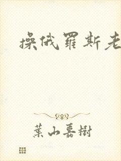 操俄罗斯老熟女