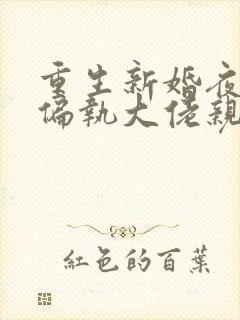 重生新婚夜,被偏执大佬亲疯了全本阅读