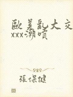 欧美乱大交xxxxx潮喷