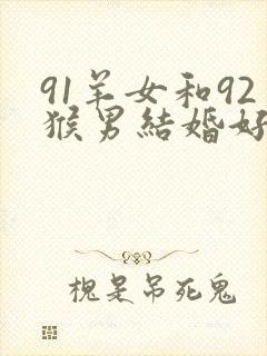 91羊女和92猴男结婚好吗