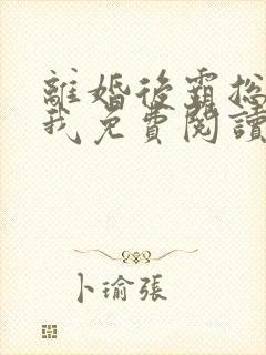 离婚后霸总想娶我免费阅读