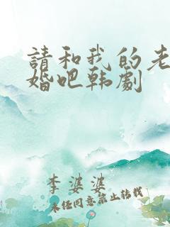 请和我的老公结婚吧韩剧