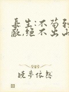 长生:不苟到无敌,绝不出山完结篇