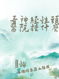 看神经性头疼去医院挂什么科