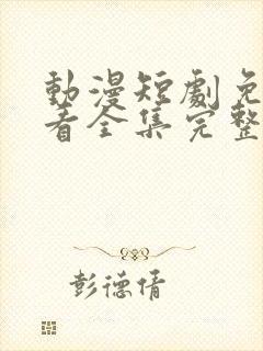 动漫短剧免费观看全集完整版