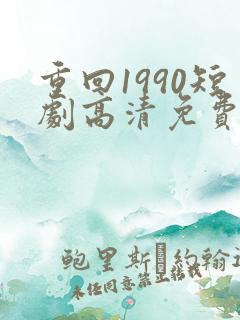 重回1990短剧高清免费