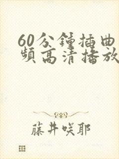 60分钟插曲视频高清播放