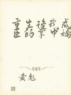 重生后我成了权臣的掌中娇原著