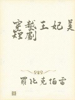 穿越王妃美又飒短剧