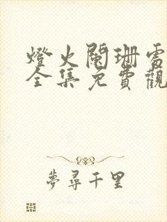 灯火阑珊处短剧全集免费观看