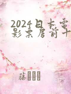 2024日本电影票房前十名