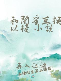 和闺蜜互换老公以后 小说