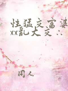 性猛交富婆╳xxx乱大交∴