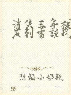 消失三年校花女友到处说我死了txt全本下载
