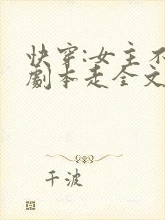 快穿:女主不按剧本走全文阅读阅读