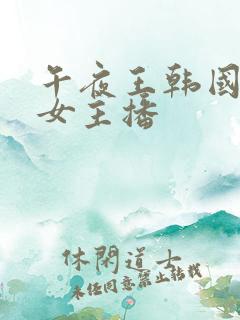 午夜王韩国福利女主播