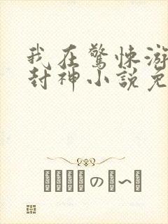 我在惊悚游戏里封神小说免费全文下载