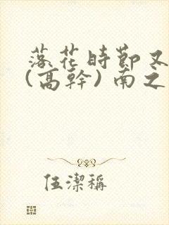 落花时节又逢君(高干) 南之以南