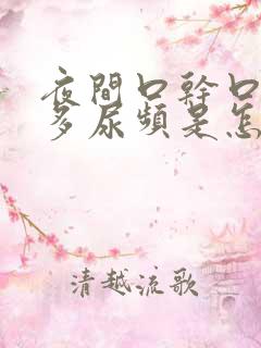夜间口干口渴尿多尿频是怎么回事