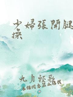 少妇张开腿让我操