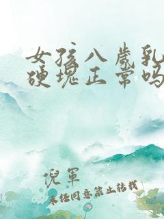 女孩八岁乳房有硬块正常吗