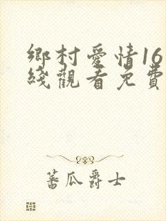 乡村爱情16在线观看免费全集完整版