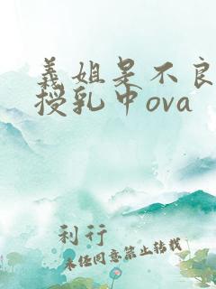 义姐是不良妈妈授乳中ova