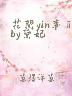 花间yin事ⅱby黛妃
