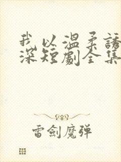 我以温柔诱你情深短剧全集免费看