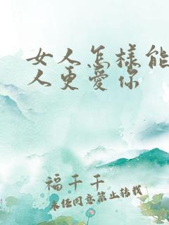 女人怎样能让男人更爱你