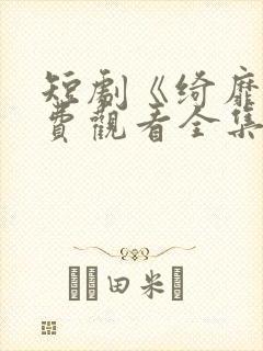 短剧《绮靡》免费观看全集