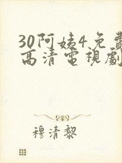 30阿姨4免费高清电视剧免费观看