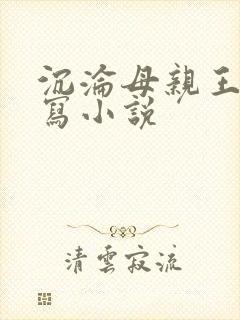 沉沦母亲王叔续写小说
