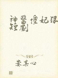 神医傻妃狠嚣张短剧