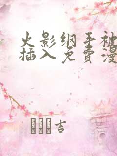 火影纲手被鸣人插入免费漫画在线