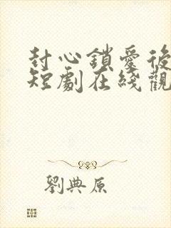 封心锁爱后开始短剧在线观看