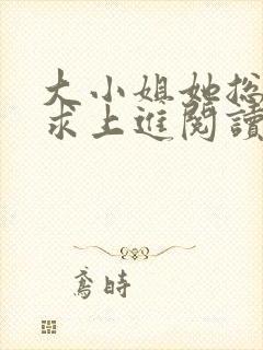 大小姐她总是不求上进阅读全文