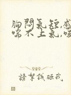 胸闷气短,感觉喘不上气,咳嗽