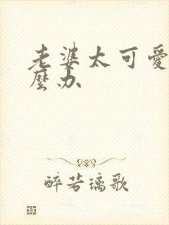 老婆太可爱了怎么办