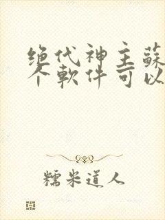 绝代神主苏莫哪个软件可以免费阅读