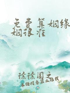 免费算姻缘 婚姻很准