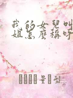 我的女儿叫我表姐怎么称呼