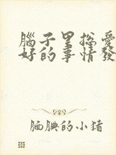 脑子里总爱想不好的事情发生