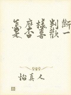 怎么样判断自己是否喜欢一个人