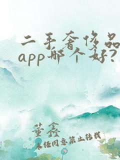 二手奢侈品回收app哪个好?