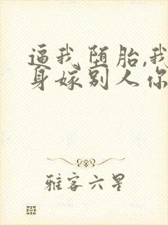 逼我堕胎,我转身嫁别人你疯什么