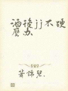 酒后jj不硬怎么办