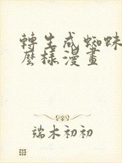 转生成蜘蛛又怎么样漫画