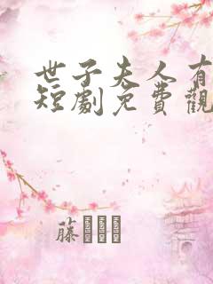 世子夫人有喜了短剧免费观看全集